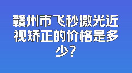 赣州市飞秒激光近视矫正的价格是多少？
