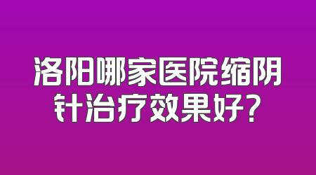 洛阳哪家医院缩阴针治疗效果好？