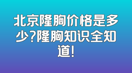 北京隆胸价格是多少？隆胸知识全知道！
