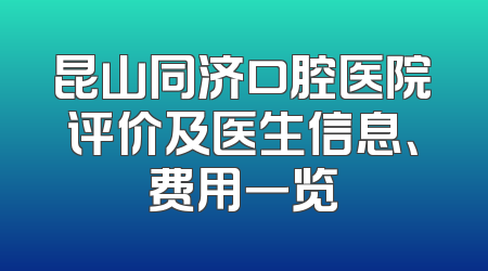 昆山同济口腔医院评价及医生信息、费用一览