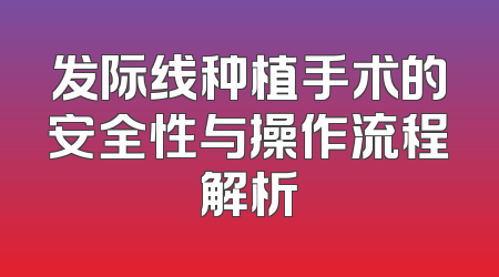 发际线种植手术的安全性与操作流程解析