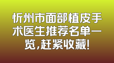 忻州市面部植皮手术医生推荐名单一览，赶紧收藏！