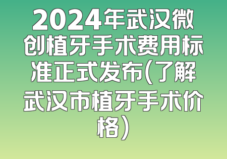 2024年武汉微创植牙手术费用标准正式发布（了解武汉市植牙手术价格）