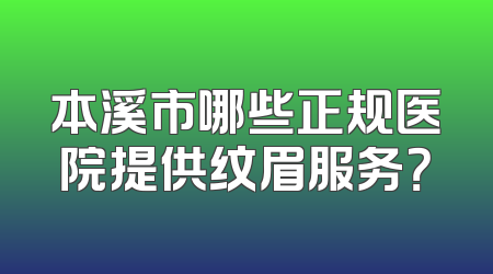 本溪市哪些正规医院提供纹眉服务？