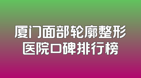 厦门面部轮廓整形医院口碑排行榜