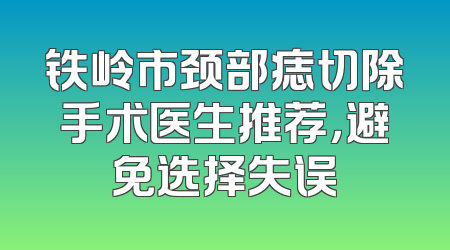 铁岭市颈部痣切除手术医生推荐，避免选择失误