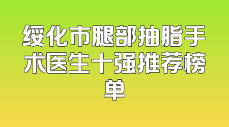 绥化市腿部抽脂手术医生十强推荐榜单