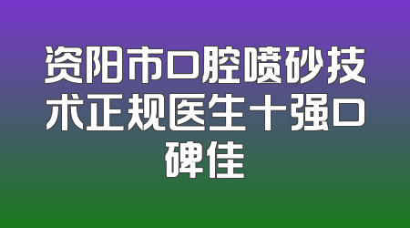 资阳市口腔喷砂技术正规医生十强口碑佳
