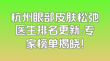 杭州眼部皮肤松弛医生排名更新：专家榜单揭晓！