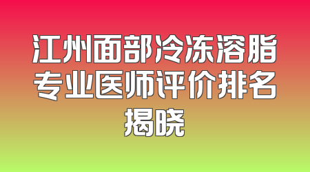 江州面部冷冻溶脂专业医师评价排名揭晓
