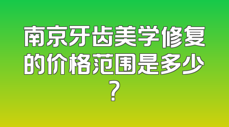 南京牙齿美学修复的价格范围是多少？