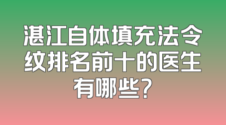 湛江自体填充法令纹排名前十的医生有哪些？