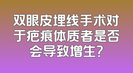 双眼皮埋线手术对于疤痕体质者是否会导致增生？