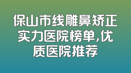 保山市线雕鼻矫正实力医院榜单，优质医院推荐