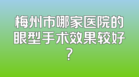 梅州市哪家医院的眼型手术效果较好？