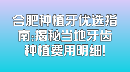 合肥种植牙优选指南：揭秘当地牙齿种植费用明细！