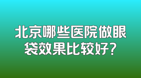 北京哪些医院做眼袋效果比较好？
