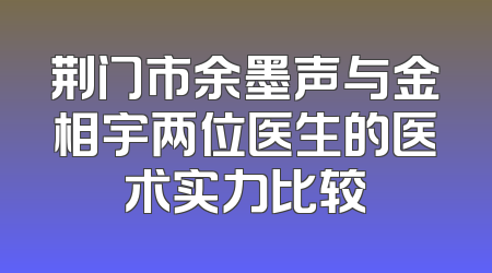 荆门市余墨声与金相宇两位医生的医术实力比较