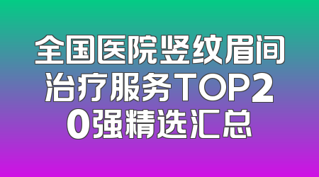 全国医院竖纹眉间治疗服务TOP20强精选汇总