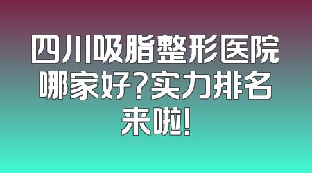 四川吸脂整形医院哪家好？实力排名来啦！