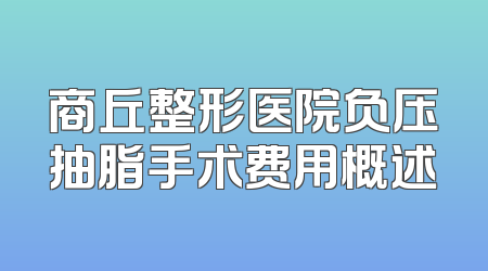 商丘整形医院负压抽脂手术费用概述
