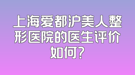 上海爱都沪美人整形医院的医生评价如何？