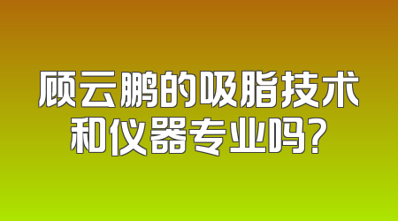 顾云鹏的吸脂技术和仪器专业吗？