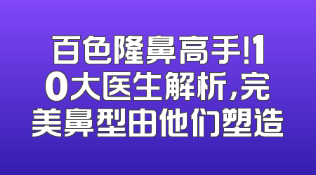 百色隆鼻高手！10大医生解析，完美鼻型由他们塑造
