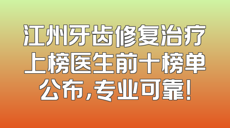 江州牙齿修复治疗上榜医生前十榜单公布，专业可靠！