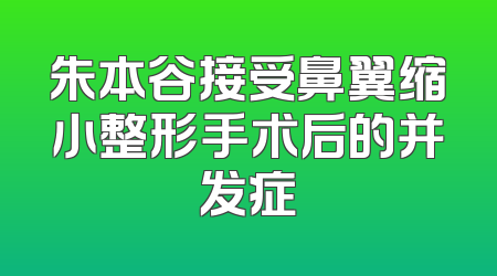 朱本谷接受鼻翼缩小整形手术后的并发症