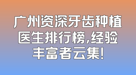 广州资深牙齿种植医生排行榜，经验丰富者云集！