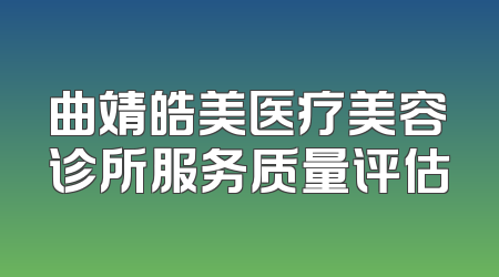 曲靖皓美医疗美容诊所服务质量评估