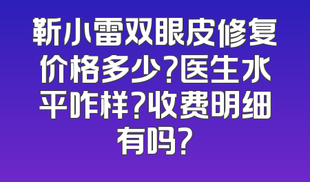 靳小雷双眼皮修复价格多少？医生水平咋样？收费明细有吗？