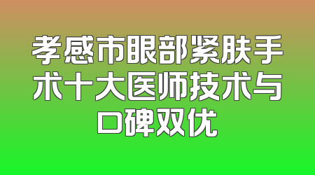 孝感市眼部紧肤手术十大医师技术与口碑双优