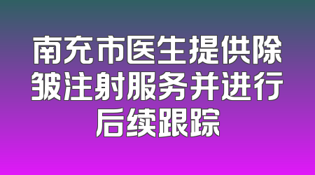 南充市医生提供除皱注射服务并进行后续跟踪