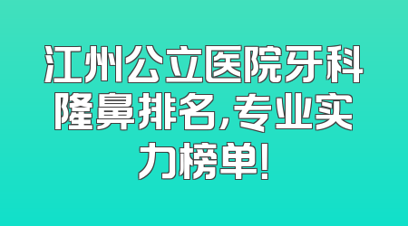 江州公立医院牙科隆鼻排名，专业实力榜单！