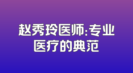 赵秀玲医师：专业医疗的典范