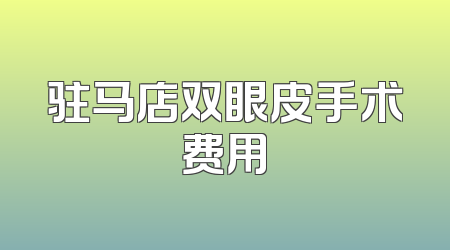 驻马店双眼皮手术费用