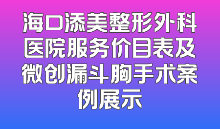 海口添美整形外科医院服务价目表及微创漏斗胸手术案例展示