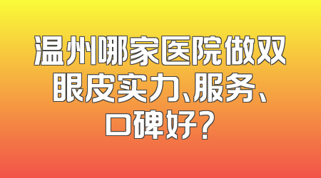 温州哪家医院做双眼皮实力、服务、口碑好？