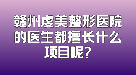 赣州虔美整形医院的医生都擅长什么项目呢？