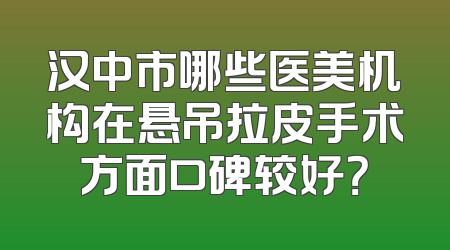汉中市哪些医美机构在悬吊拉皮手术方面口碑较好？