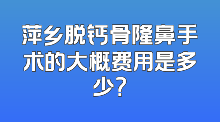 萍乡脱钙骨隆鼻手术的大概费用是多少？