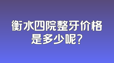 衡水四院整牙价格是多少呢？