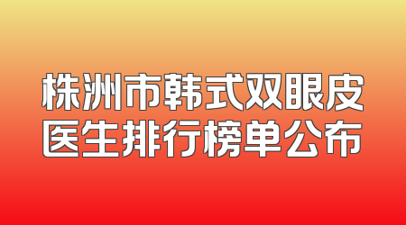 株洲市韩式双眼皮医生排行榜单公布