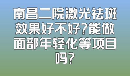 南昌二院激光祛斑效果好不好？能做面部年轻化等项目吗？