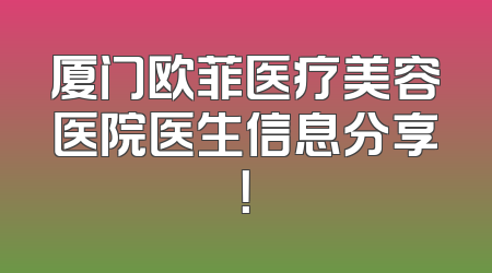 厦门欧菲医疗美容医院医生信息分享！