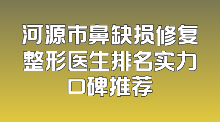 河源市鼻缺损修复整形医生排名实力口碑推荐