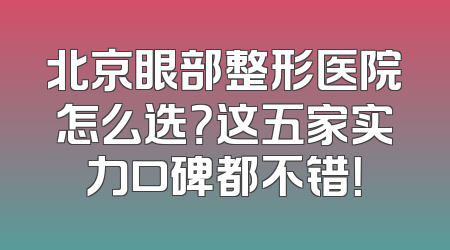 北京眼部整形医院怎么选？这五家实力口碑都不错！