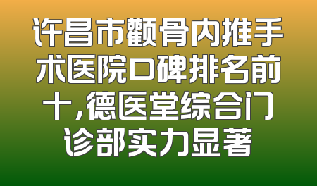 许昌市颧骨内推手术医院口碑排名前十，德医堂综合门诊部实力显著